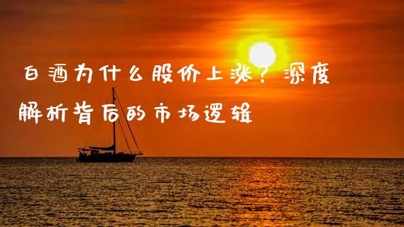 白酒为什么股价上涨？深度解析背后的市场逻辑_https://cj002.lansai.wang_保险问答_第1张