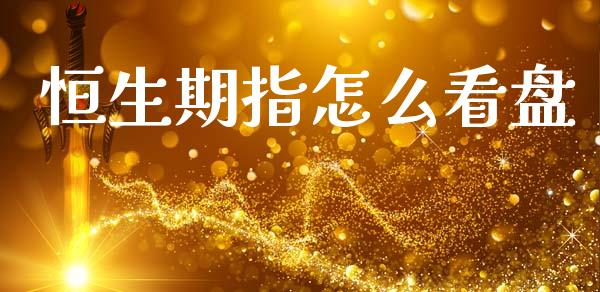 恒生期指怎么看盘_https://cj002.lansai.wang_金融问答_第1张