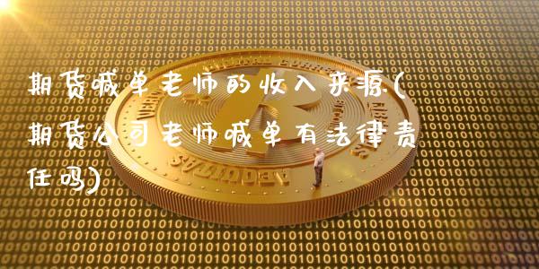 期货喊单老师的收入来源(期货公司老师喊单有法律责任吗)_https://cj002.lansai.wang_财经百问_第1张