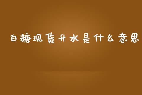 白糖现货升水是什么意思_会计问答_第1张_财经百问网 白糖现货升水是什么意思_https://cj002.lansai.wang_会计问答_第1张