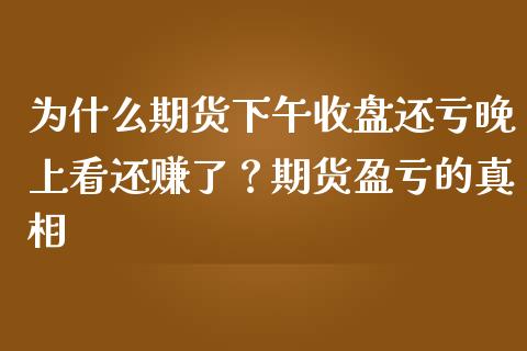 为什么期货下午收盘还亏晚上看还赚了？期货盈亏的真相_https://cj002.lansai.wang_股市问答_第1张