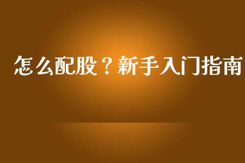 怎么配股？新手入门指南_https://cj002.lansai.wang_保险问答_第1张