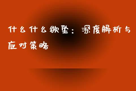 什么什么欲坠：深度解析与应对策略_https://cj002.lansai.wang_期货问答_第1张