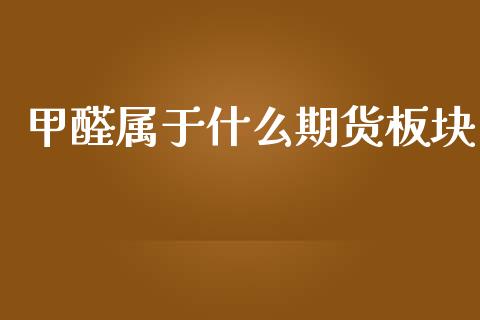 甲醛属于什么期货板块_https://cj002.lansai.wang_保险问答_第1张