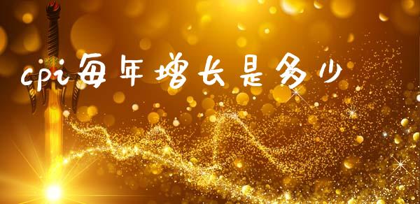 cpi每年增长是多少_https://cj002.lansai.wang_会计问答_第1张