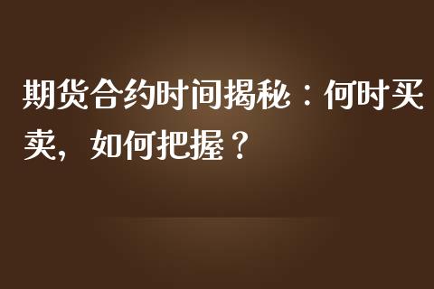 期货合约时间揭秘：何时买卖，如何把握？_https://cj002.lansai.wang_保险问答_第1张