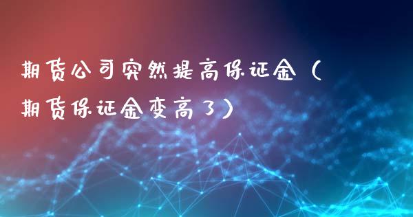 期货公司突然提高保证金(期货保证金变高了)_财经百问_第1张_财经百问网 期货公司突然提高保证金(期货保证金变高了)_https://cj002.lansai.wang_财经百问_第1张