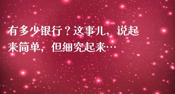 有多少银行？这事儿，说起来简单，但细究起来…_https://cj002.lansai.wang_理财问答_第1张
