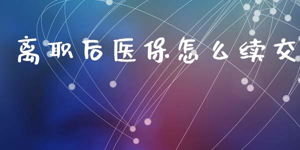 离职后医保怎么续交_https://cj002.lansai.wang_保险问答_第1张