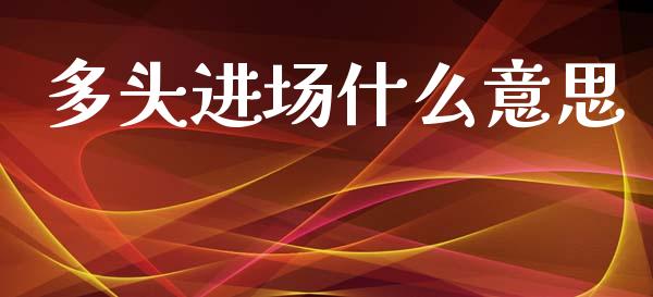 多头进场什么意思_https://cj002.lansai.wang_财经问答_第1张