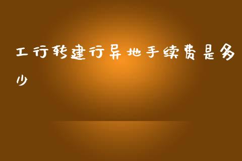 工行转建行异地手续费是多少_https://cj002.lansai.wang_财经百问_第1张