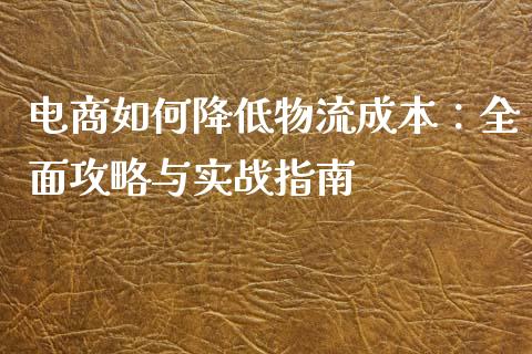 电商如何降低物流成本：全面攻略与实战指南_https://cj002.lansai.wang_股市问答_第1张