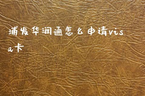 浦发华润通怎么申请visa卡_https://cj002.lansai.wang_金融问答_第1张