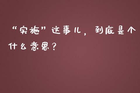 “实施”这事儿，到底是个什么意思？_https://cj002.lansai.wang_保险问答_第1张