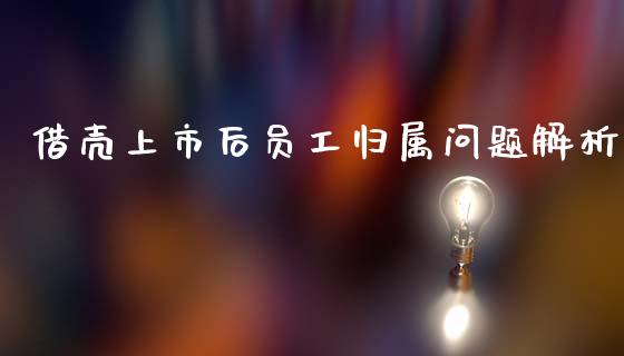 借壳上市后员工归属问题解析_https://cj002.lansai.wang_理财问答_第1张