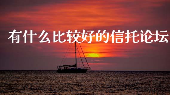有什么比较好的信托论坛_https://cj002.lansai.wang_理财问答_第1张
