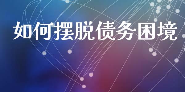 如何摆脱债务困境_https://cj002.lansai.wang_股市问答_第1张