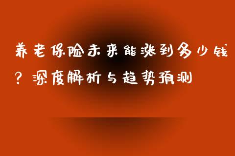 养老保险未来能涨到多少钱？深度解析与趋势预测_https://cj002.lansai.wang_财经百问_第1张