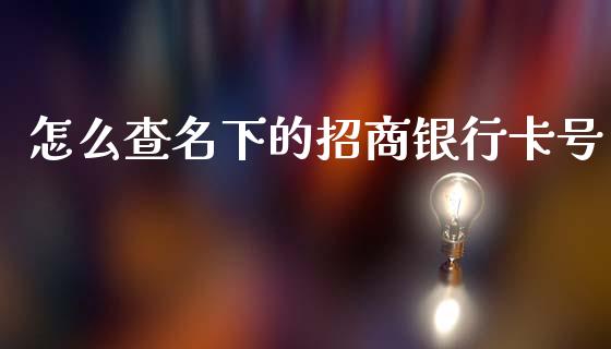 怎么查名下的招商银行卡号_https://cj002.lansai.wang_金融问答_第1张