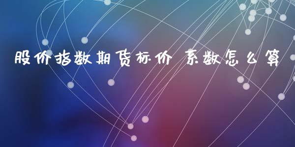 股价指数期货标价 系数怎么算_https://cj002.lansai.wang_财经百问_第1张