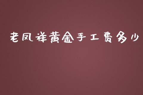 老凤祥黄金手工费多少_https://cj002.lansai.wang_金融问答_第1张