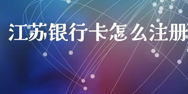 江苏银行卡怎么注册_https://cj002.lansai.wang_金融问答_第1张