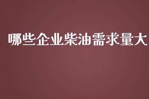 哪些企业柴油需求量大_https://cj002.lansai.wang_股市问答_第1张