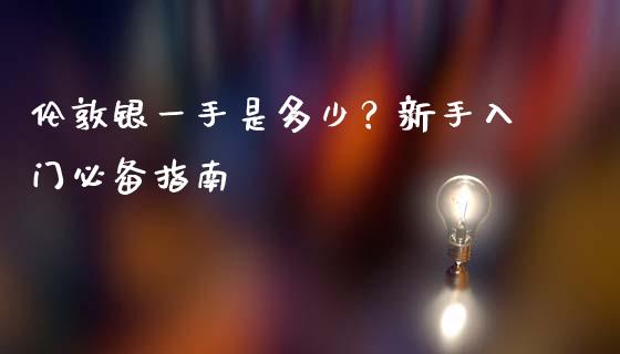 伦敦银一手是多少？新手入门必备指南_https://cj002.lansai.wang_保险问答_第1张