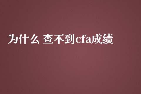 为什么 查不到cfa成绩_https://cj002.lansai.wang_会计问答_第1张