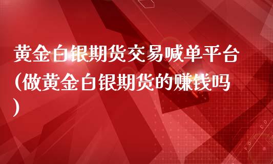 黄金白银期货交易喊单平台(做黄金白银期货的赚钱吗)_理财问答_第1张_财经百问网 黄金白银期货交易喊单平台(做黄金白银期货的赚钱吗)_https://cj002.lansai.wang_理财问答_第1张