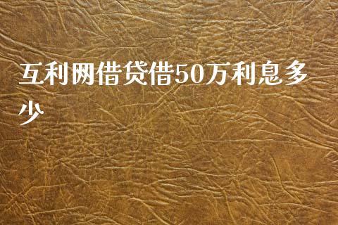 互利网借贷借50万利息多少_https://cj002.lansai.wang_理财问答_第1张