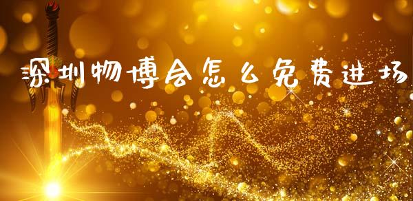深圳物博会怎么免费进场_https://cj002.lansai.wang_理财问答_第1张