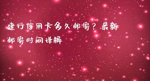 建行信用卡多久邮寄？最新邮寄时间详解_https://cj002.lansai.wang_财经问答_第1张