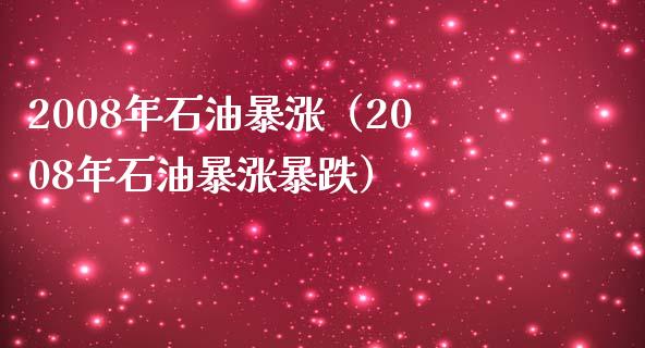 2008年石油暴涨（2008年石油暴涨暴跌）_https://cj002.lansai.wang_期货问答_第1张
