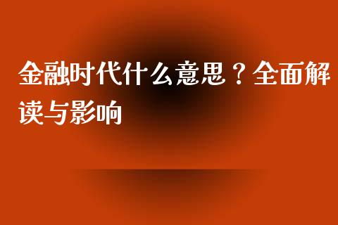 金融时代什么意思？全面解读与影响_https://cj002.lansai.wang_金融问答_第1张