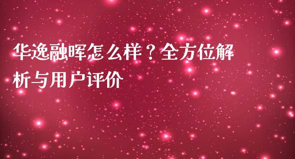 华逸融晖怎么样？全方位解析与用户评价_https://cj002.lansai.wang_会计问答_第1张