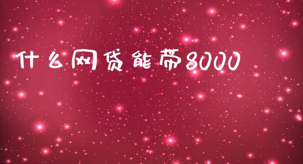 什么网贷能带8000_https://cj002.lansai.wang_财经百问_第1张