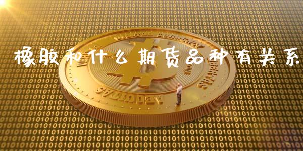 橡胶和什么期货品种有关系_理财问答_第1张_财经百问网 橡胶和什么期货品种有关系_https://cj002.lansai.wang_理财问答_第1张