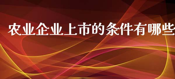 农业企业上市的条件有哪些_财经百问_第1张_财经百问网 农业企业上市的条件有哪些_https://cj002.lansai.wang_财经百问_第1张