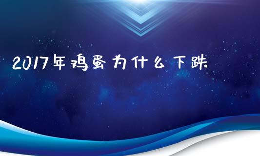 2017年鸡蛋为什么下跌_https://cj002.lansai.wang_期货问答_第1张