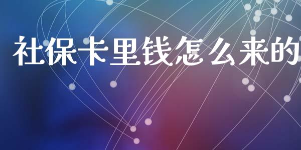 社保卡里钱怎么来的_https://cj002.lansai.wang_保险问答_第1张