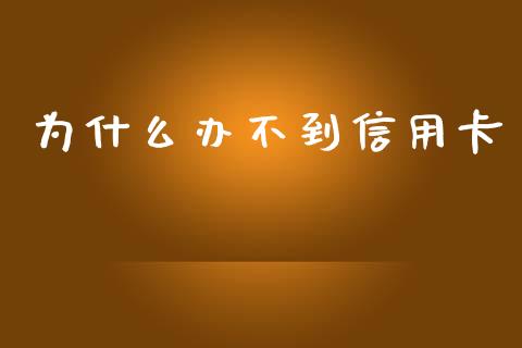为什么办不到信用卡_https://cj002.lansai.wang_股市问答_第1张