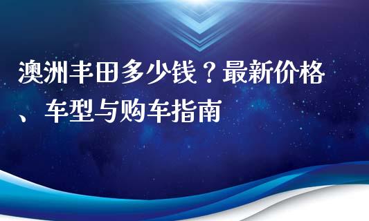 澳洲丰田多少钱？最新价格、车型与购车指南_https://cj002.lansai.wang_会计问答_第1张