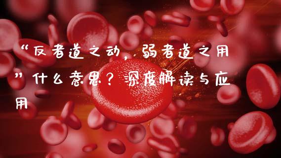 “反者道之动，弱者道之用”什么意思？深度解读与应用_https://cj002.lansai.wang_理财问答_第1张