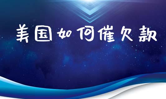 美国如何催欠款_https://cj002.lansai.wang_保险问答_第1张