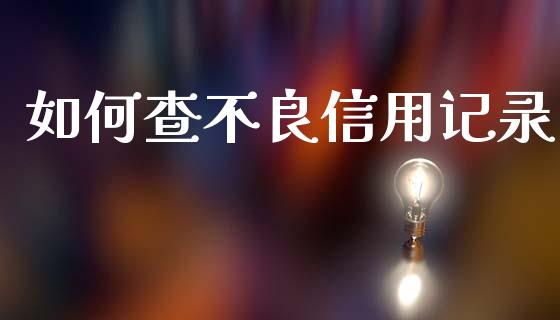 如何查不良信用记录_https://cj002.lansai.wang_财经问答_第1张