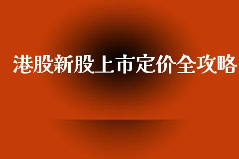 港股新股上市定价全攻略_https://cj002.lansai.wang_财经问答_第1张