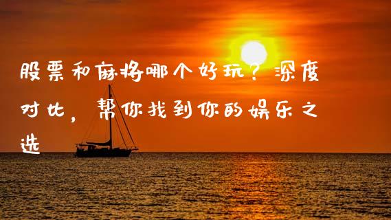 股票和麻将哪个好玩？深度对比，帮你找到你的娱乐之选_https://cj002.lansai.wang_股市问答_第1张