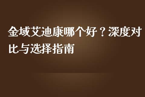 金域艾迪康哪个好？深度对比与选择指南_https://cj002.lansai.wang_金融问答_第1张