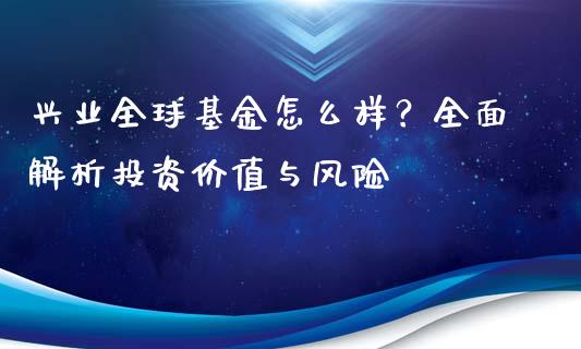 兴业全球基金怎么样？全面解析投资价值与风险_https://cj002.lansai.wang_股市问答_第1张